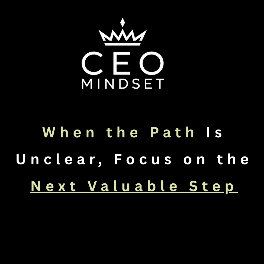 When the Path Is Unclear, Focus on the Next Valuable Step
